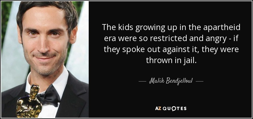 The kids growing up in the apartheid era were so restricted and angry - if they spoke out against it, they were thrown in jail. - Malik Bendjelloul