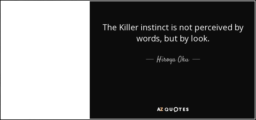 The Killer instinct is not perceived by words, but by look. - Hiroya Oku