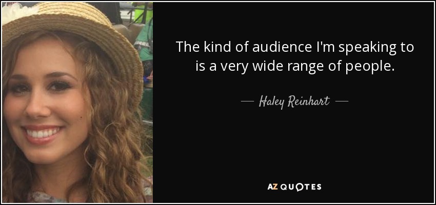 The kind of audience I'm speaking to is a very wide range of people. - Haley Reinhart