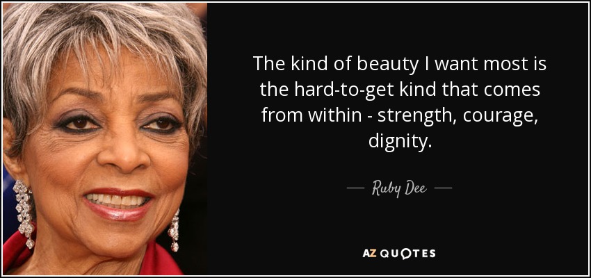 The kind of beauty I want most is the hard-to-get kind that comes from within - strength, courage, dignity. - Ruby Dee