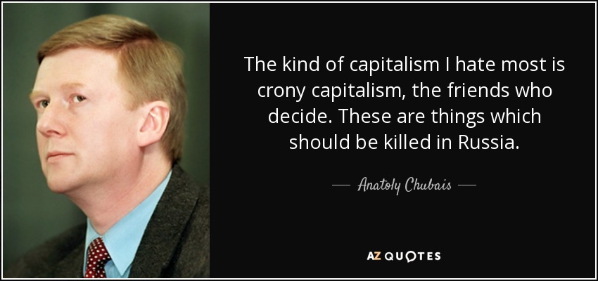 The kind of capitalism I hate most is crony capitalism, the friends who decide. These are things which should be killed in Russia. - Anatoly Chubais