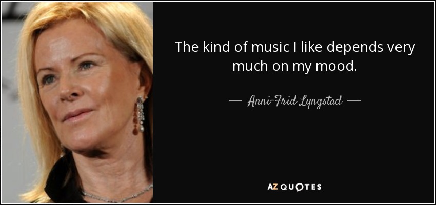 The kind of music I like depends very much on my mood. - Anni-Frid Lyngstad