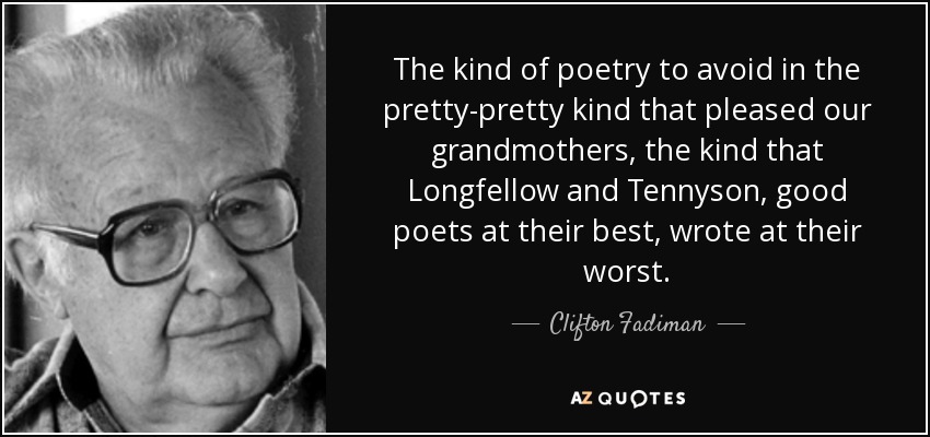 The kind of poetry to avoid in the pretty-pretty kind that pleased our grandmothers, the kind that Longfellow and Tennyson, good poets at their best, wrote at their worst. - Clifton Fadiman