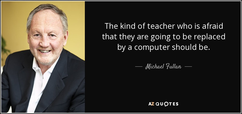 The kind of teacher who is afraid that they are going to be replaced by a computer should be. - Michael Fullan