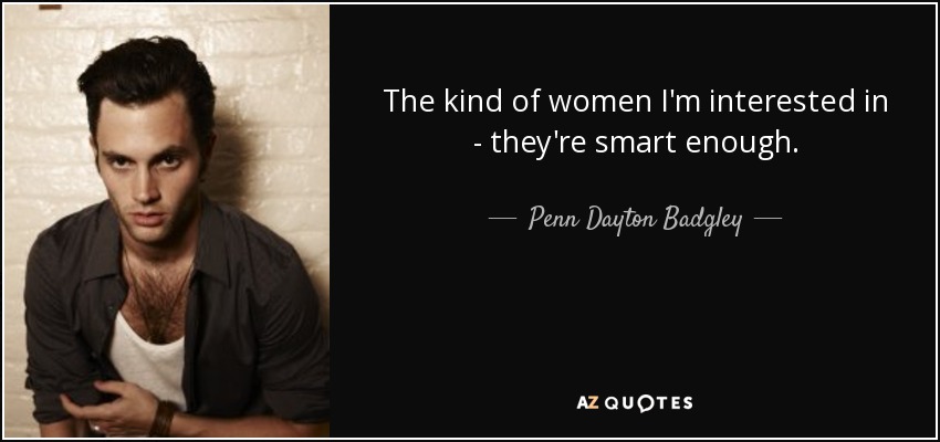 The kind of women I'm interested in - they're smart enough. - Penn Dayton Badgley
