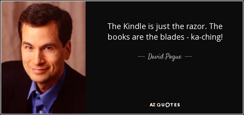 The Kindle is just the razor. The books are the blades - ka-ching! - David Pogue