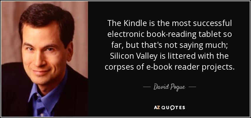 The Kindle is the most successful electronic book-reading tablet so far, but that's not saying much; Silicon Valley is littered with the corpses of e-book reader projects. - David Pogue