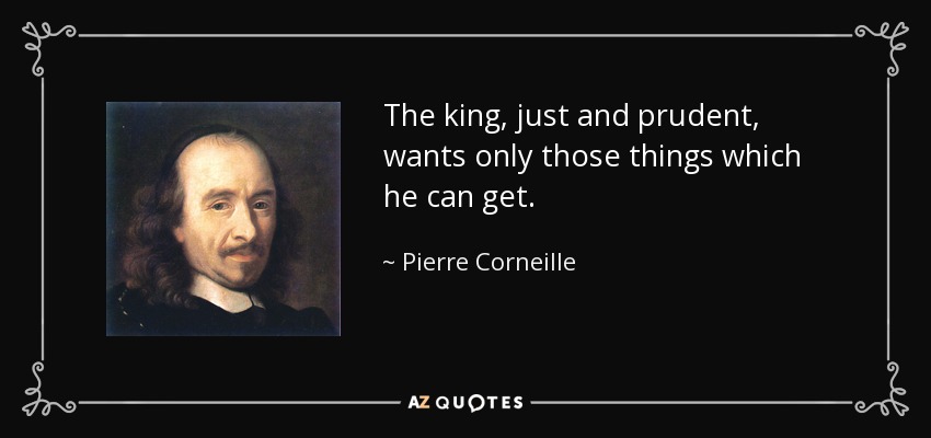 The king, just and prudent, wants only those things which he can get. - Pierre Corneille