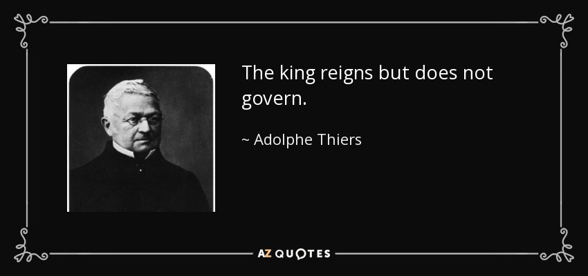 The king reigns but does not govern. - Adolphe Thiers