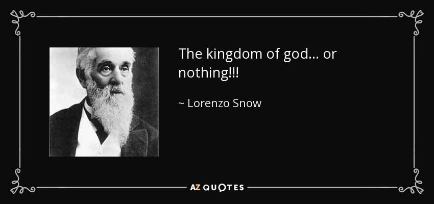 The kingdom of god... or nothing!!! - Lorenzo Snow