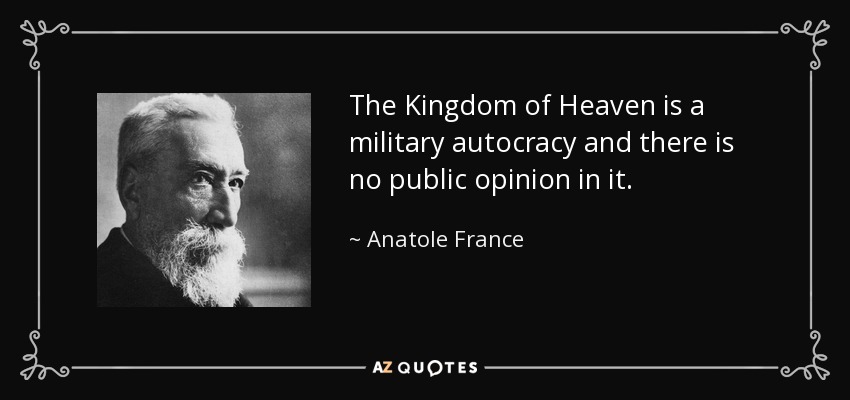 The Kingdom of Heaven is a military autocracy and there is no public opinion in it. - Anatole France