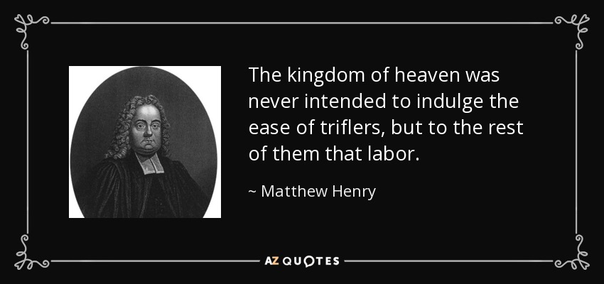 The kingdom of heaven was never intended to indulge the ease of triflers, but to the rest of them that labor. - Matthew Henry