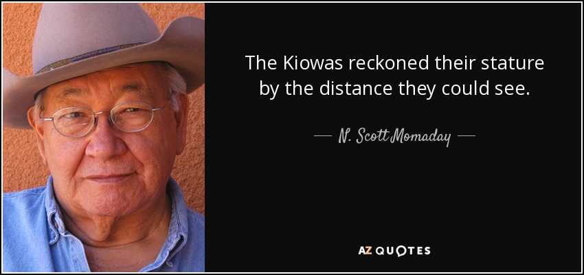 The Kiowas reckoned their stature by the distance they could see. - N. Scott Momaday