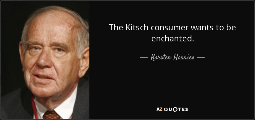 The Kitsch consumer wants to be enchanted. - Karsten Harries