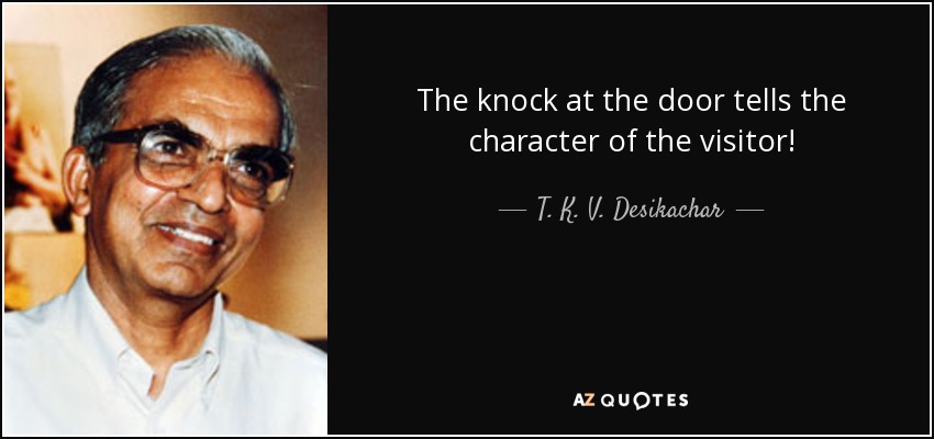 The knock at the door tells the character of the visitor! - T. K. V. Desikachar