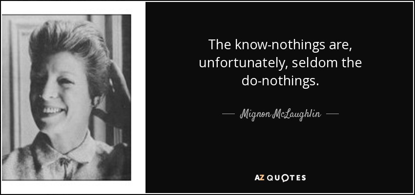 The know-nothings are, unfortunately, seldom the do-nothings. - Mignon McLaughlin