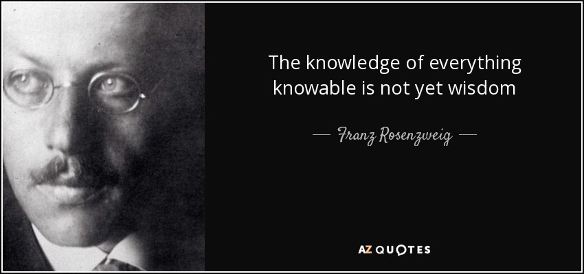 The knowledge of everything knowable is not yet wisdom - Franz Rosenzweig