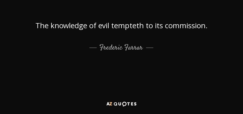 The knowledge of evil tempteth to its commission. - Frederic Farrar