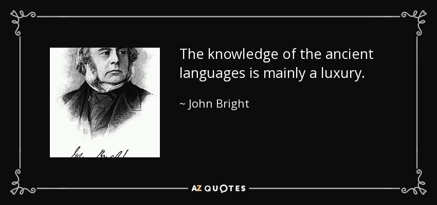 The knowledge of the ancient languages is mainly a luxury. - John Bright