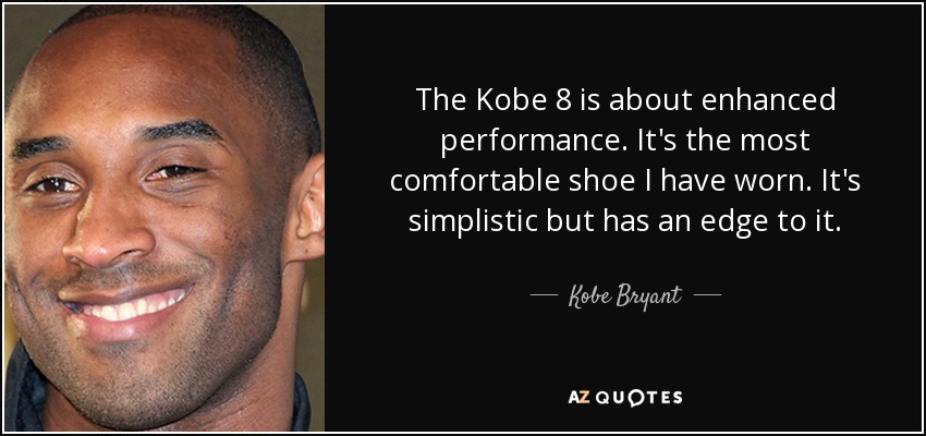 The Kobe 8 is about enhanced performance. It's the most comfortable shoe I have worn. It's simplistic but has an edge to it. - Kobe Bryant