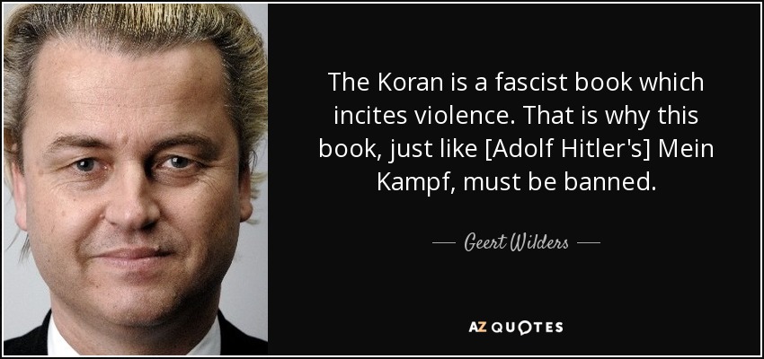 The Koran is a fascist book which incites violence. That is why this book, just like [Adolf Hitler's] Mein Kampf, must be banned. - Geert Wilders
