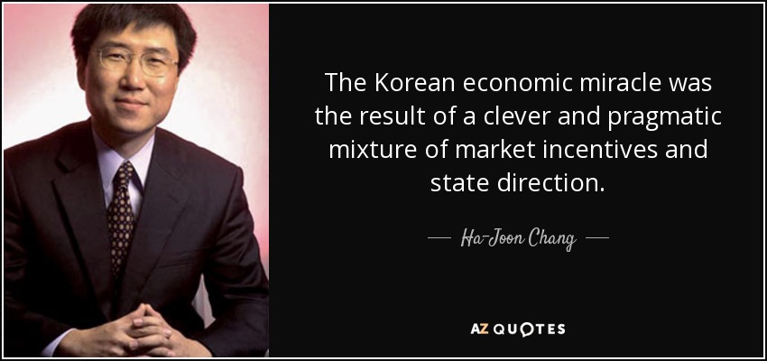The Korean economic miracle was the result of a clever and pragmatic mixture of market incentives and state direction. - Ha-Joon Chang