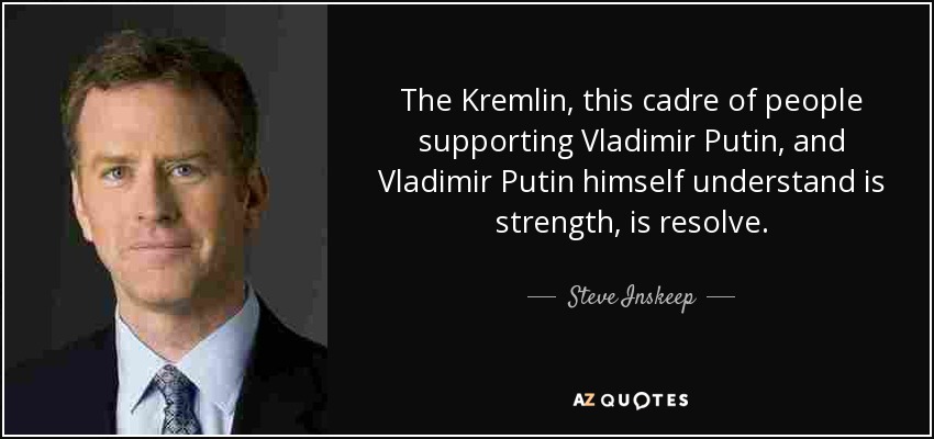 The Kremlin, this cadre of people supporting Vladimir Putin, and Vladimir Putin himself understand is strength, is resolve. - Steve Inskeep