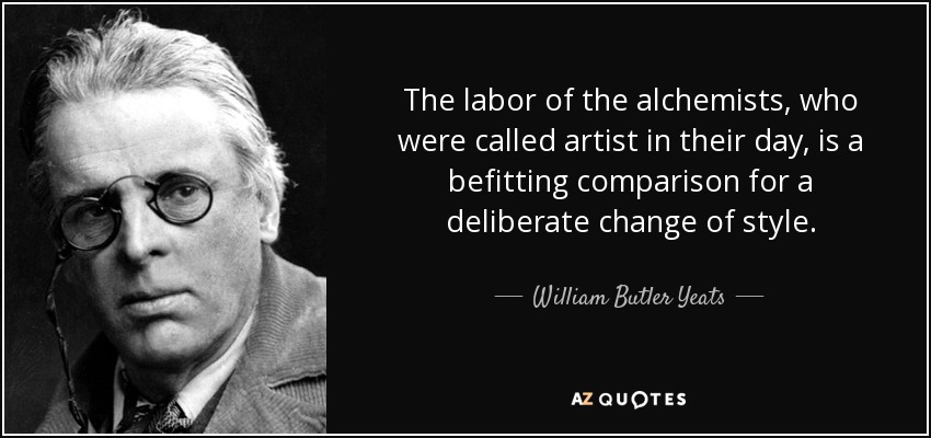 The labor of the alchemists, who were called artist in their day, is a befitting comparison for a deliberate change of style. - William Butler Yeats