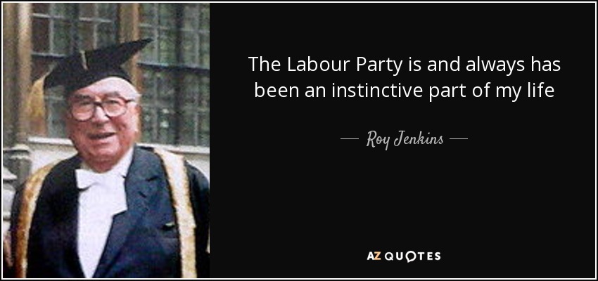 The Labour Party is and always has been an instinctive part of my life - Roy Jenkins