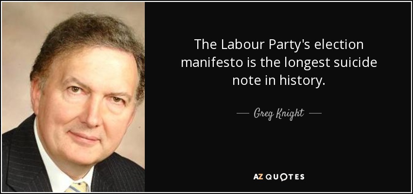 The Labour Party's election manifesto is the longest suicide note in history. - Greg Knight