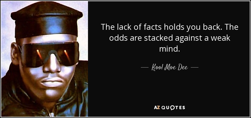 The lack of facts holds you back. The odds are stacked against a weak mind. - Kool Moe Dee