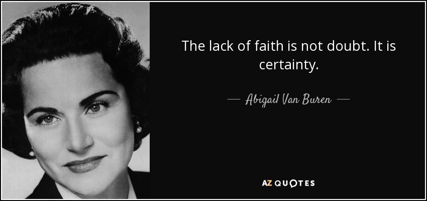 The lack of faith is not doubt. It is certainty. - Abigail Van Buren