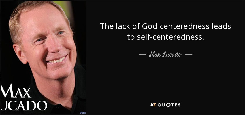 The lack of God-centeredness leads to self-centeredness. - Max Lucado
