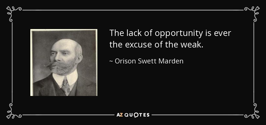The lack of opportunity is ever the excuse of the weak. - Orison Swett Marden