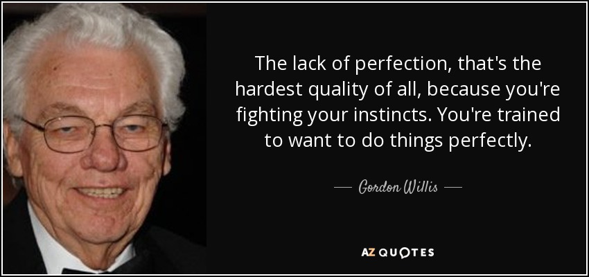 The lack of perfection, that's the hardest quality of all, because you're fighting your instincts. You're trained to want to do things perfectly. - Gordon Willis