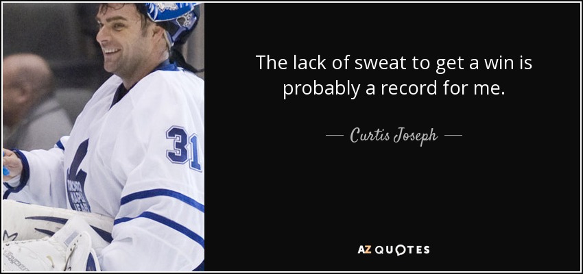 The lack of sweat to get a win is probably a record for me. - Curtis Joseph