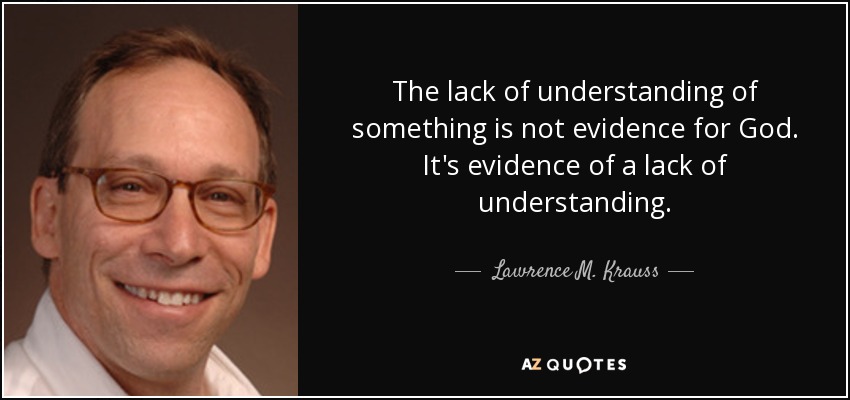 The lack of understanding of something is not evidence for God. It's evidence of a lack of understanding. - Lawrence M. Krauss