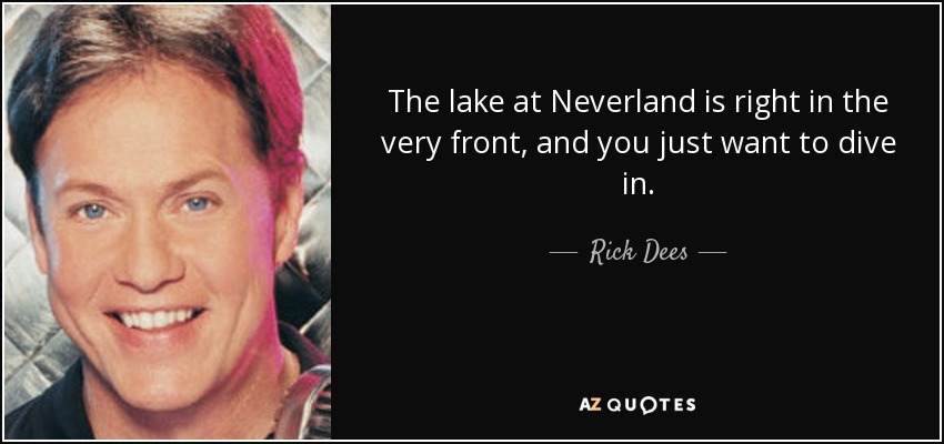 The lake at Neverland is right in the very front, and you just want to dive in. - Rick Dees