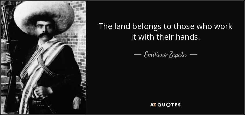 The land belongs to those who work it with their hands. - Emiliano Zapata