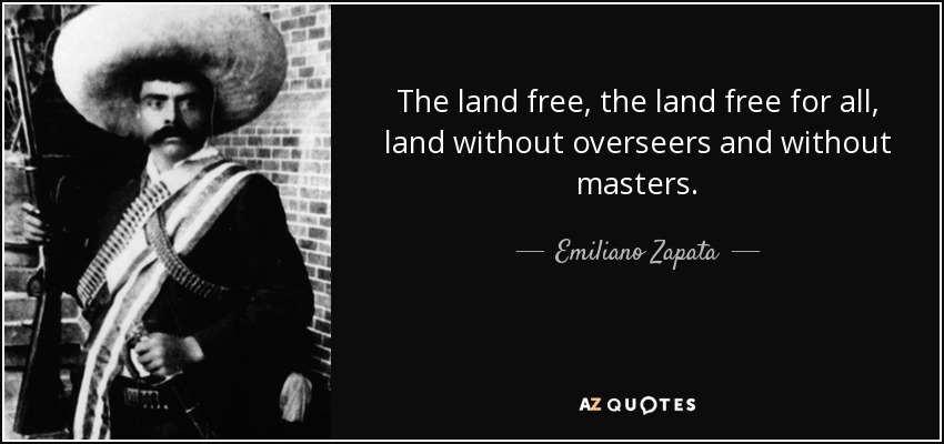 The land free, the land free for all, land without overseers and without masters. - Emiliano Zapata