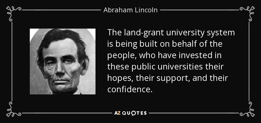 The land-grant university system is being built on behalf of the people, who have invested in these public universities their hopes, their support, and their confidence. - Abraham Lincoln