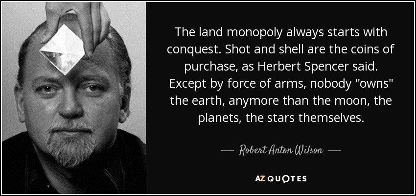 The land monopoly always starts with conquest. Shot and shell are the coins of purchase, as Herbert Spencer said. Except by force of arms, nobody 