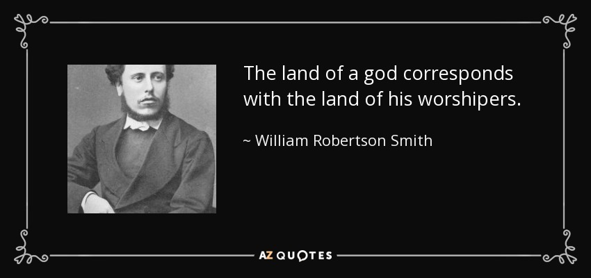 The land of a god corresponds with the land of his worshipers. - William Robertson Smith