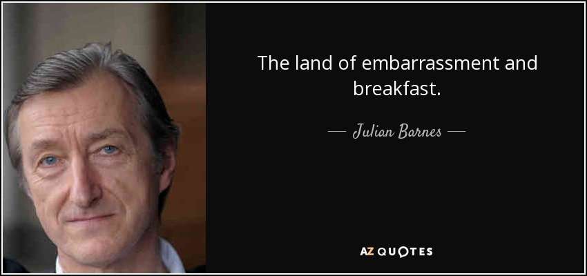 The land of embarrassment and breakfast. - Julian Barnes