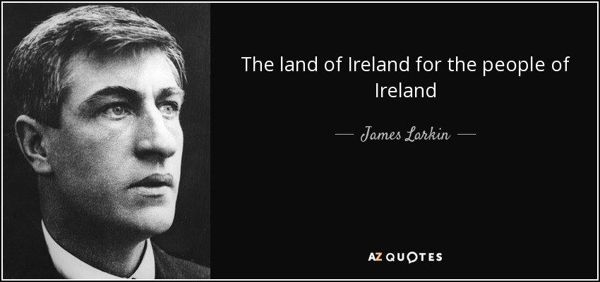 The land of Ireland for the people of Ireland - James Larkin