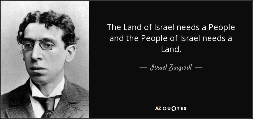 The Land of Israel needs a People and the People of Israel needs a Land. - Israel Zangwill