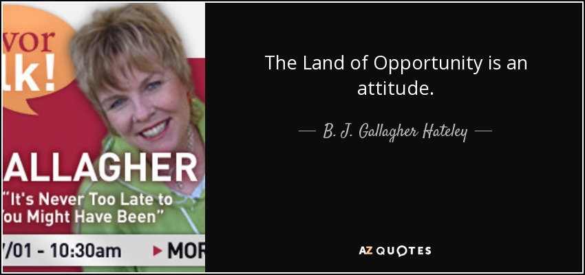 The Land of Opportunity is an attitude. - B. J. Gallagher Hateley