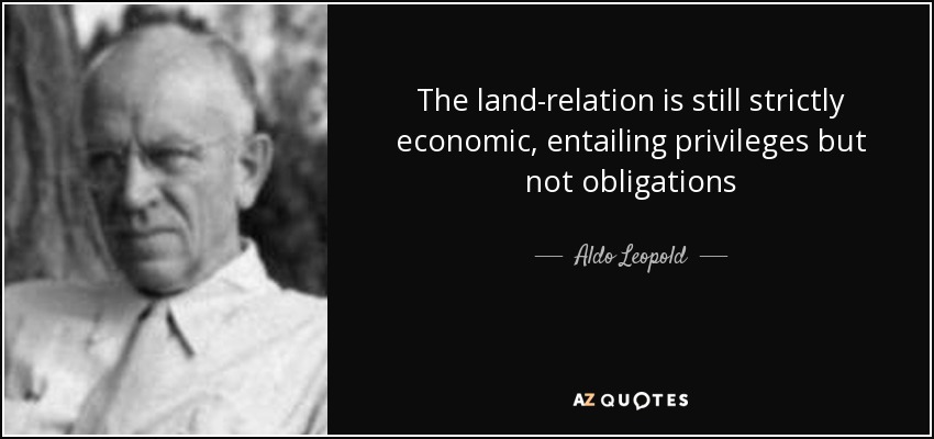 The land-relation is still strictly economic, entailing privileges but not obligations - Aldo Leopold