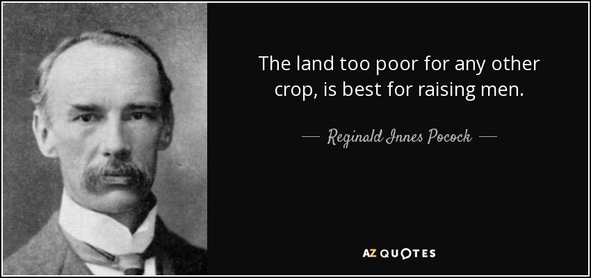 The land too poor for any other crop, is best for raising men. - Reginald Innes Pocock