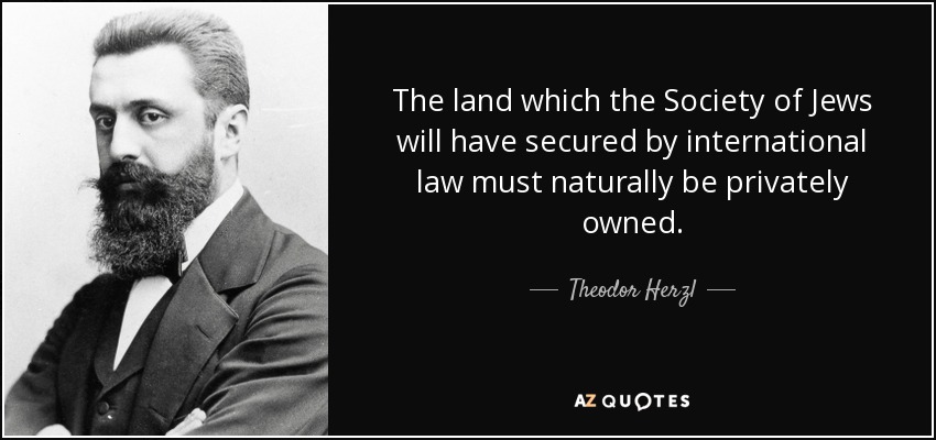 The land which the Society of Jews will have secured by international law must naturally be privately owned. - Theodor Herzl